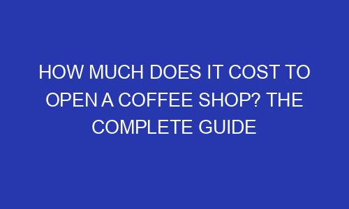 how-much-does-it-cost-to-open-a-coffee-shop-the-complete-guide